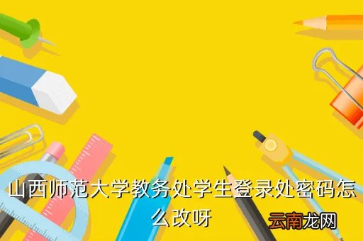 山西师大教务处，山西师范大学教务处学生登录处密码怎么改呀