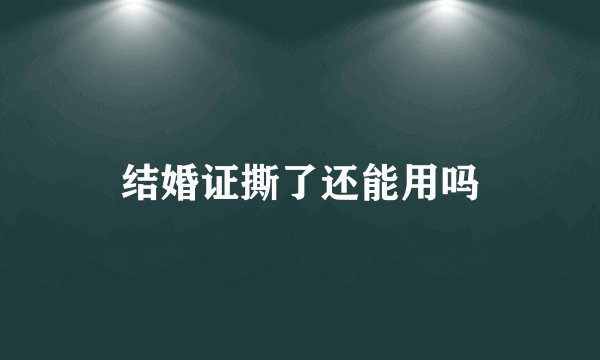 结婚证撕了还能用吗