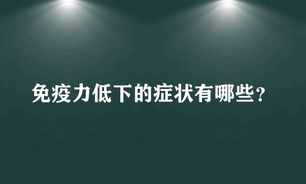 免疫力低下的症状有哪些?