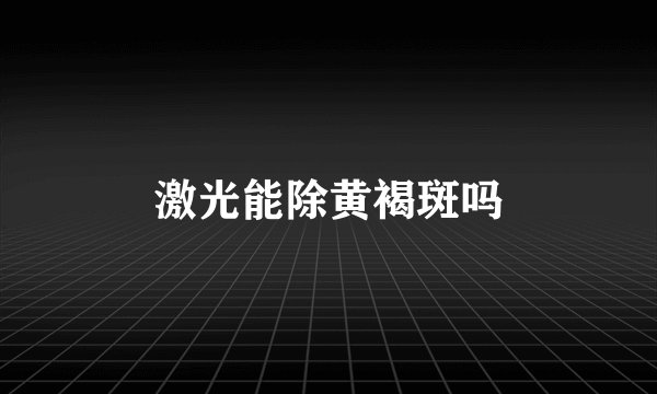 激光能除黄褐斑吗