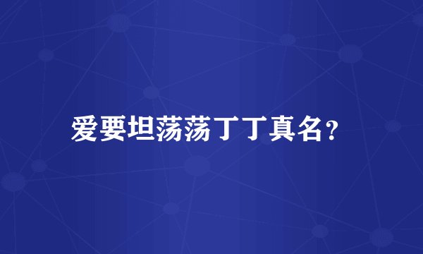 爱要坦荡荡丁丁真名？