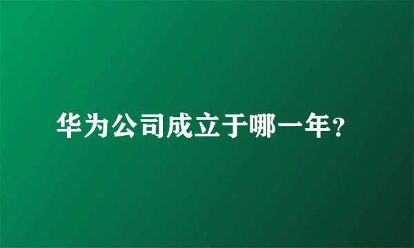 华为公司成立于哪一年?