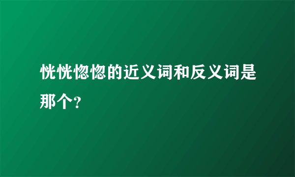 恍恍惚惚的近义词和反义词是那个？