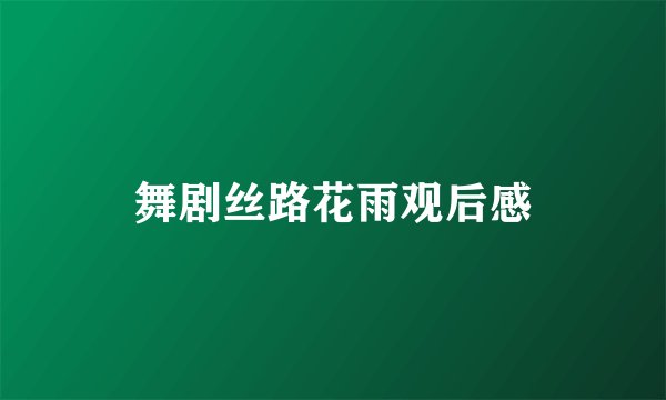 舞剧丝路花雨观后感