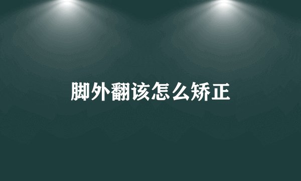 脚外翻该怎么矫正