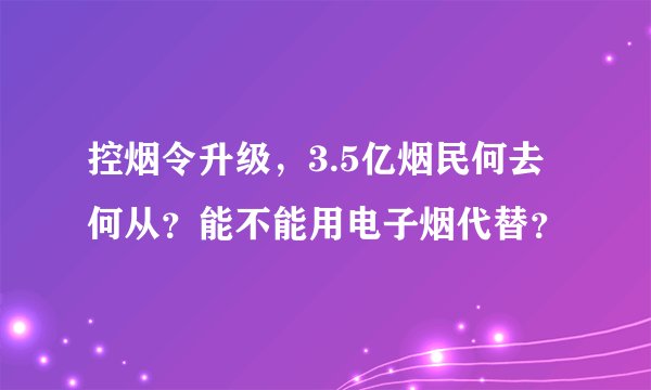 控烟令升级，3.5亿烟民何去何从？能不能用电子烟代替？