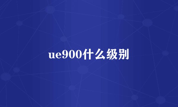ue900什么级别
