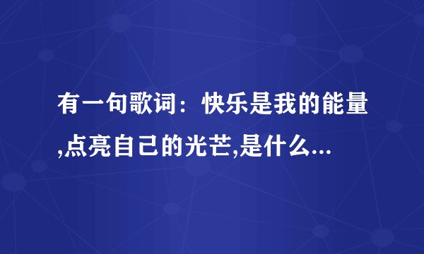 有一句歌词：快乐是我的能量,点亮自己的光芒,是什么歌呢 ？
