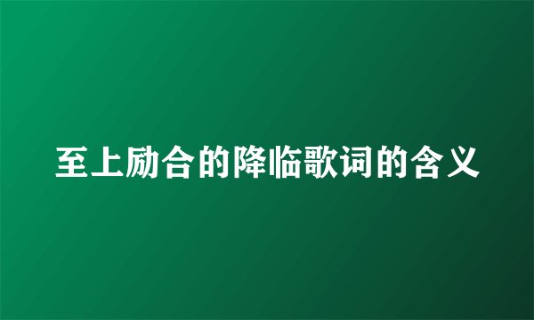 至上励合的降临歌词的含义
