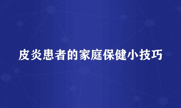 皮炎患者的家庭保健小技巧