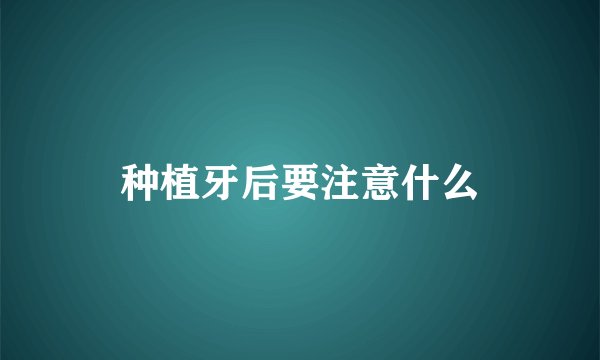 种植牙后要注意什么