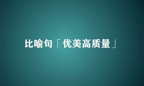 比喻句「优美高质量」