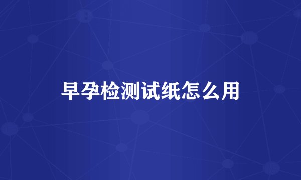 早孕检测试纸怎么用