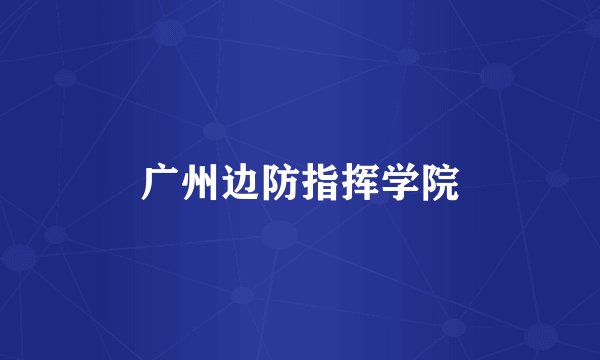 广州边防指挥学院