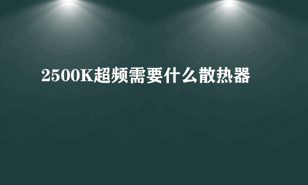 2500K超频需要什么散热器