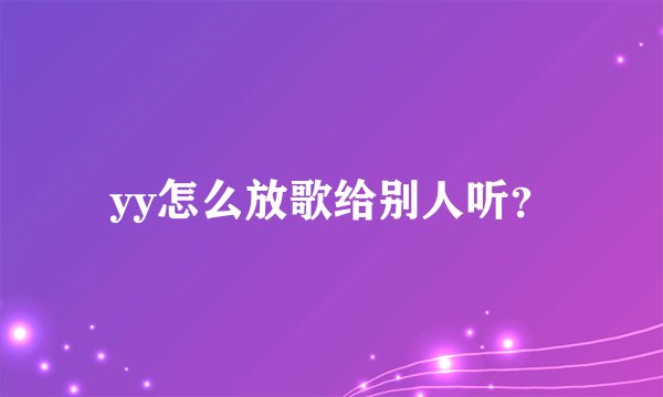 yy怎么放歌给别人听？