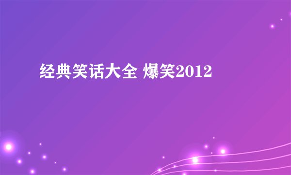 经典笑话大全 爆笑2012