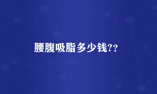 腰腹吸脂多少钱?？