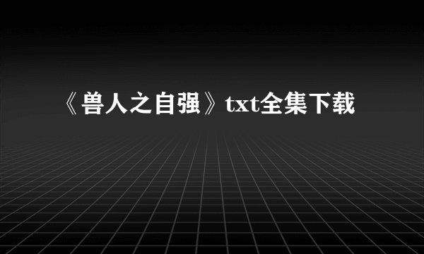 《兽人之自强》txt全集下载
