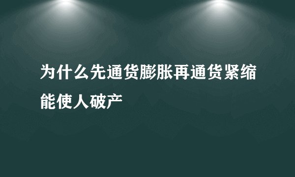 为什么先通货膨胀再通货紧缩能使人破产