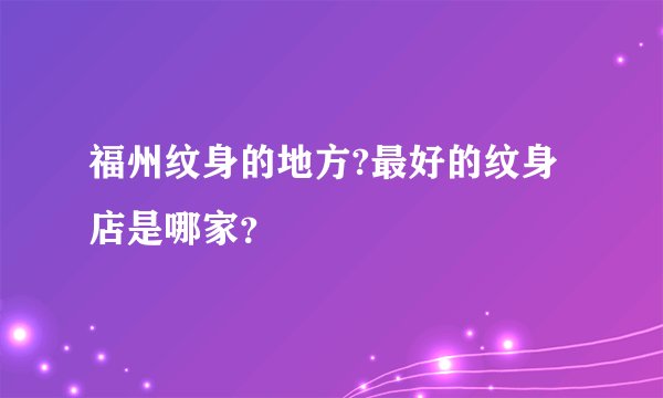 福州纹身的地方?最好的纹身店是哪家？