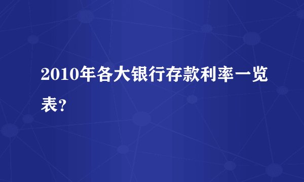 2010年各大银行存款利率一览表？