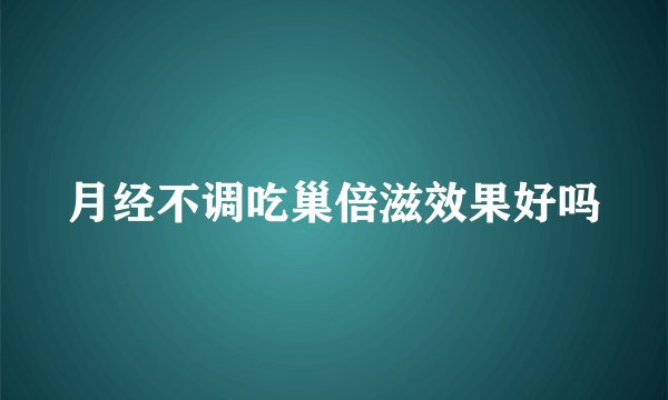 月经不调吃巢倍滋效果好吗