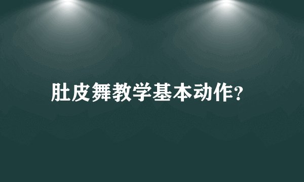 肚皮舞教学基本动作？