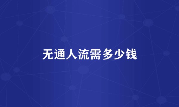 无通人流需多少钱