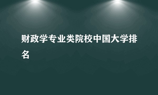 财政学专业类院校中国大学排名