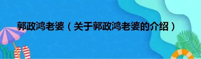 郭政鸿老婆（关于郭政鸿老婆的介绍）