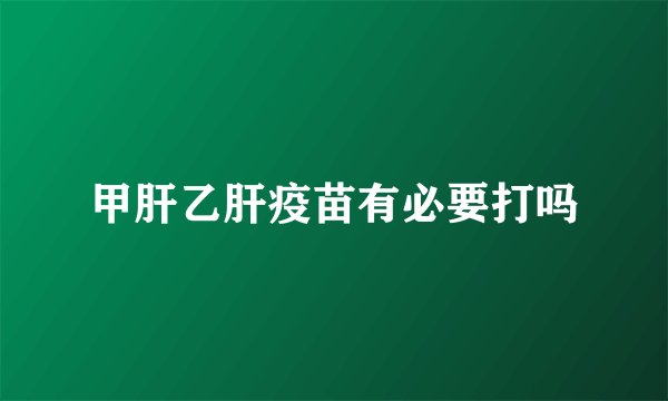 甲肝乙肝疫苗有必要打吗