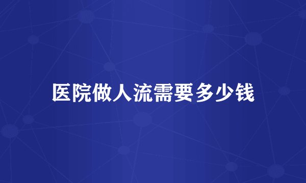 医院做人流需要多少钱