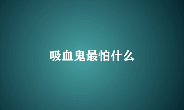 吸血鬼最怕什么