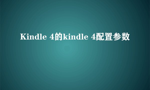 Kindle 4的kindle 4配置参数