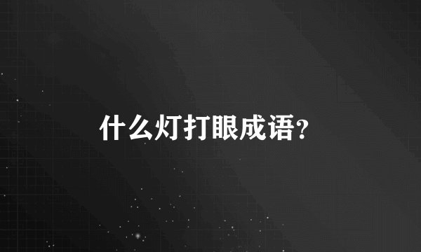 什么灯打眼成语？