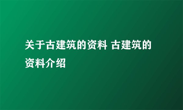 关于古建筑的资料 古建筑的资料介绍
