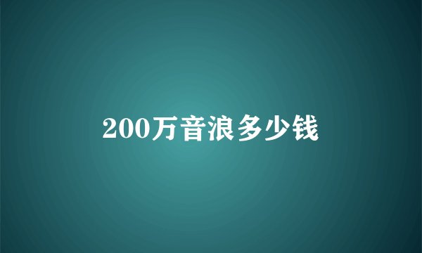 200万音浪多少钱