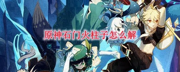 原神石门火柱子怎么解
