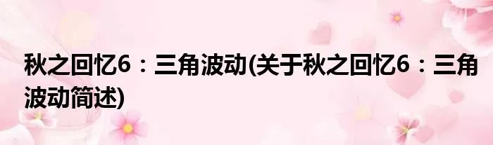 秋之回忆6:三角波动(关于秋之回忆6:三角波动简述)