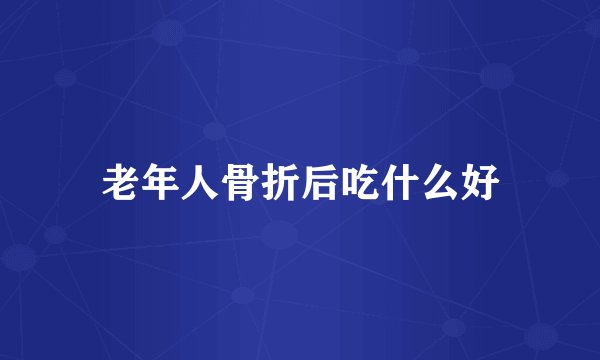 老年人骨折后吃什么好