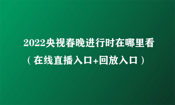 2022央视春晚进行时在哪里看（在线直播入口+回放入口）
