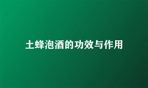 土蜂泡酒的功效与作用