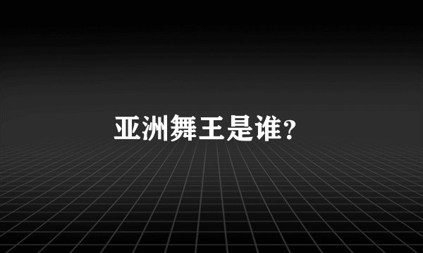 亚洲舞王是谁？