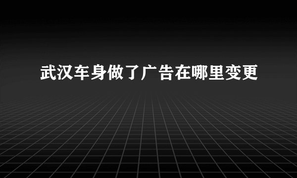武汉车身做了广告在哪里变更