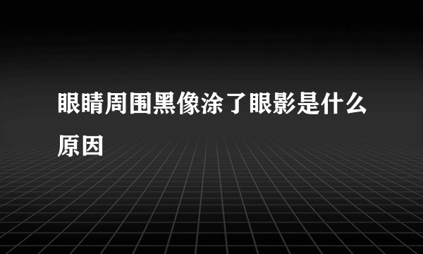眼睛周围黑像涂了眼影是什么原因
