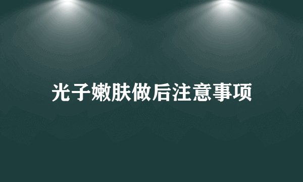 光子嫩肤做后注意事项