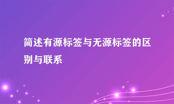 简述有源标签与无源标签的区别与联系