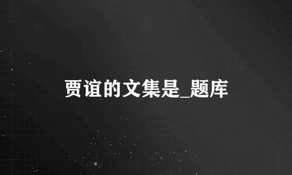 贾谊的文集是_题库