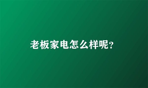 老板家电怎么样呢？